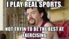 i-play-real-sports-not-tryin-to-be-the-best-at-exercising.jpg